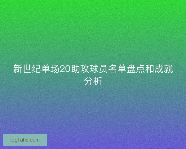 新世纪单场20助攻球员名单盘点和成就分析