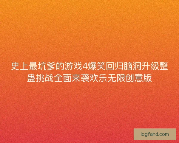 史上最坑爹的游戏4爆笑回归脑洞升级整蛊挑战全面来袭欢乐无限创意版