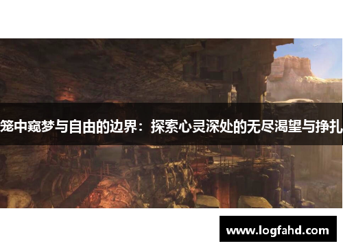 笼中窥梦与自由的边界：探索心灵深处的无尽渴望与挣扎